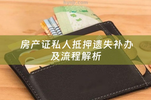  房产证私人抵押遗失补办及流程解析