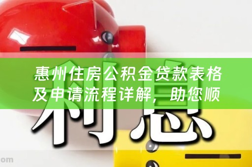  惠州住房公积金贷款表格及申请流程详解，助您顺利申请住房公积金贷款