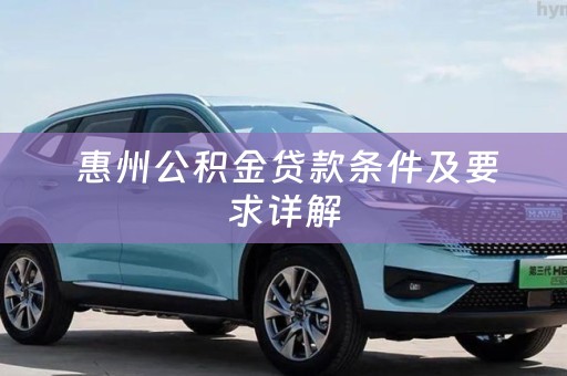  惠州公积金贷款条件及要求详解