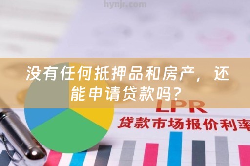  没有任何抵押品和房产，还能申请贷款吗？