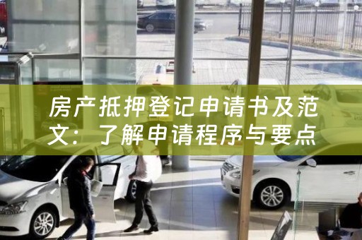  房产抵押登记申请书及范文：了解申请程序与要点