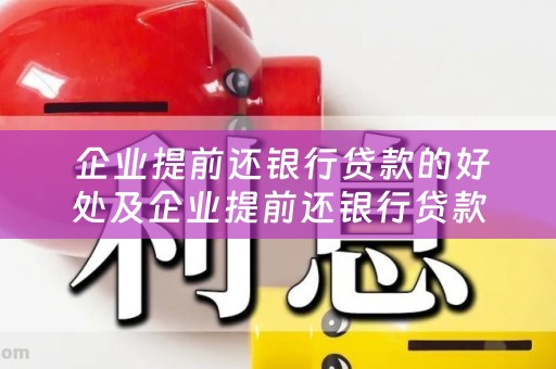  企业提前还银行贷款的好处及企业提前还银行贷款的好处有哪些