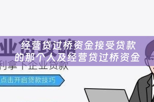  经营贷过桥资金接受贷款的那个人及经营贷过桥资金接受贷款的那个人叫什么？