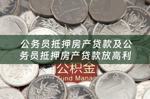  公务员抵押房产贷款及公务员抵押房产贷款放高利贷会判刑吗