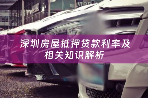  深圳房屋抵押贷款利率及相关知识解析