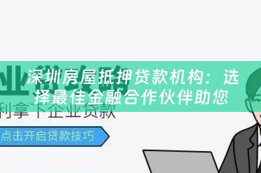  深圳房屋抵押贷款机构：选择最佳金融合作伙伴助您解决资金需求