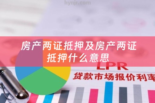 房产两证抵押及房产两证抵押什么意思