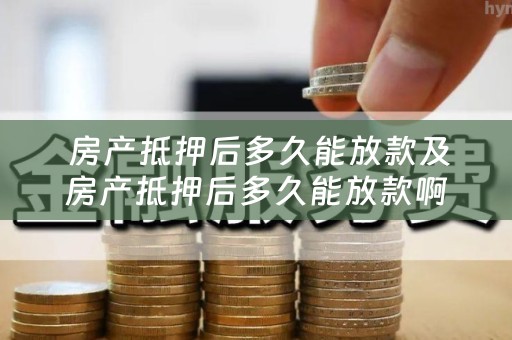  房产抵押后多久能放款及房产抵押后多久能放款啊