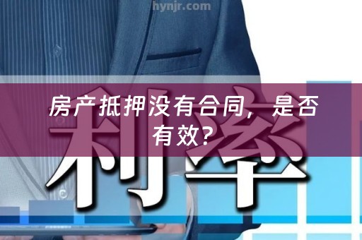  房产抵押没有合同，是否有效？