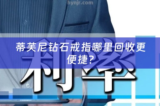 蒂芙尼钻石戒指哪里回收更便捷？