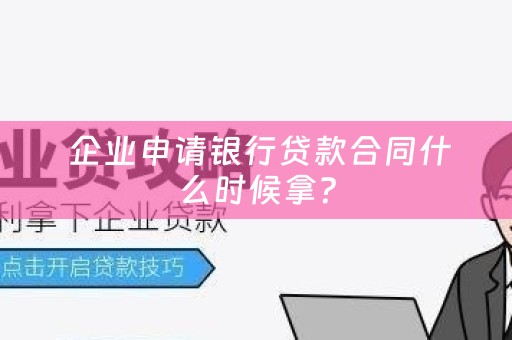  企业申请银行贷款合同什么时候拿？