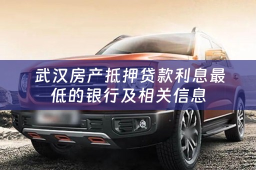  武汉房产抵押贷款利息最低的银行及相关信息