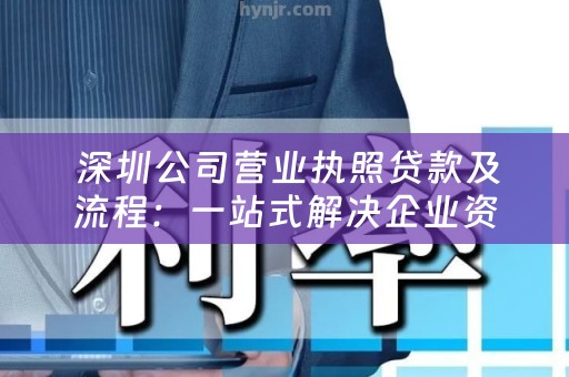  深圳公司营业执照贷款及流程：一站式解决企业资金需求