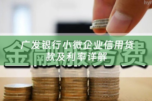  广发银行小微企业信用贷款及利率详解