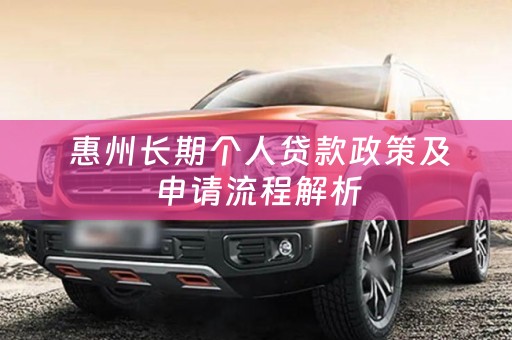  惠州长期个人贷款政策及申请流程解析