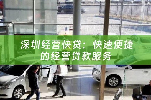  深圳经营快贷：快速便捷的经营贷款服务