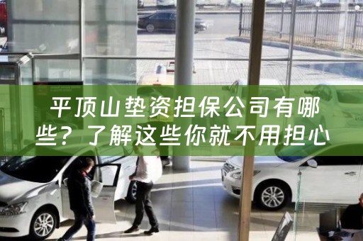  平顶山垫资担保公司有哪些？了解这些你就不用担心资金问题了！