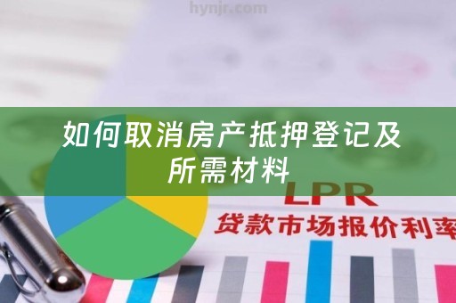  如何取消房产抵押登记及所需材料