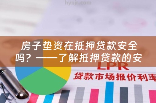  房子垫资在抵押贷款安全吗？——了解抵押贷款的安全性