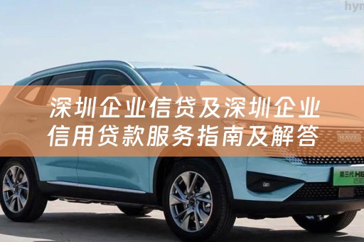  深圳企业信贷及深圳企业信用贷款服务指南及解答