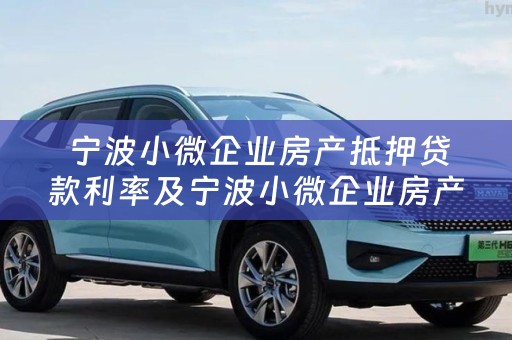  宁波小微企业房产抵押贷款利率及宁波小微企业房产抵押贷款利率是多少