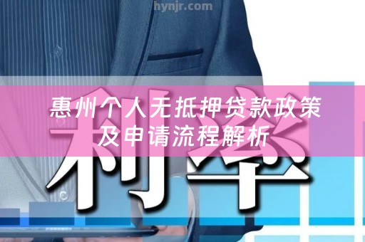  惠州个人无抵押贷款政策及申请流程解析