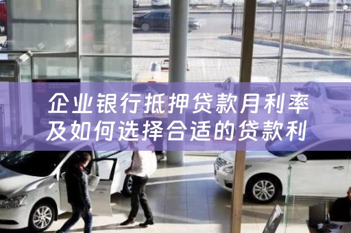  企业银行抵押贷款月利率及如何选择合适的贷款利率
