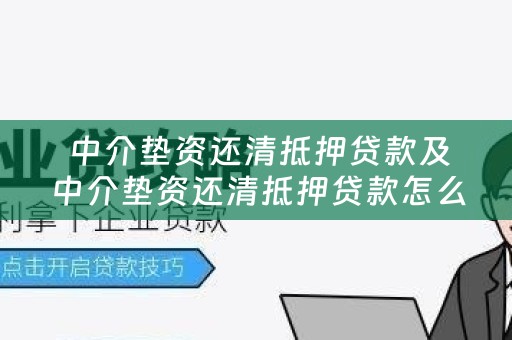  中介垫资还清抵押贷款及中介垫资还清抵押贷款怎么办