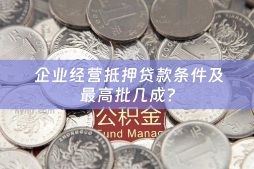  企业经营抵押贷款条件及最高批几成？