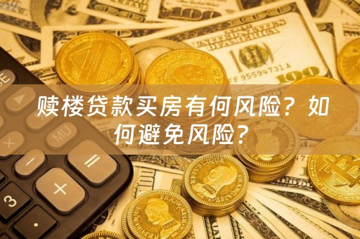  赎楼贷款买房有何风险？如何避免风险？