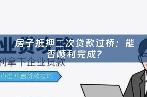  房子抵押二次贷款过桥：能否顺利完成？