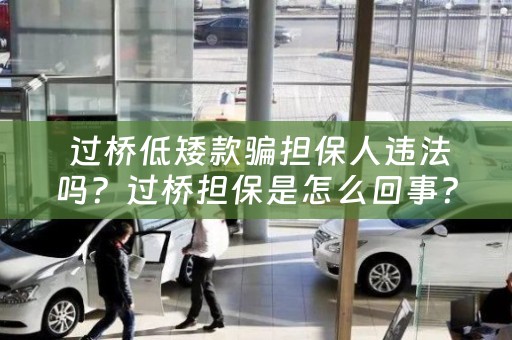  过桥低矮款骗担保人违法吗？过桥担保是怎么回事？