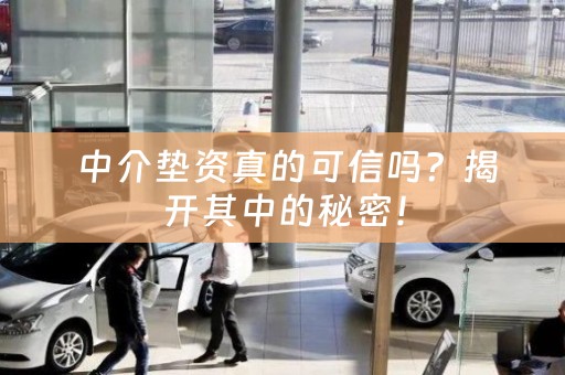  中介垫资真的可信吗？揭开其中的秘密！