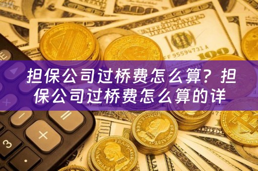  担保公司过桥费怎么算？担保公司过桥费怎么算的详细解答！