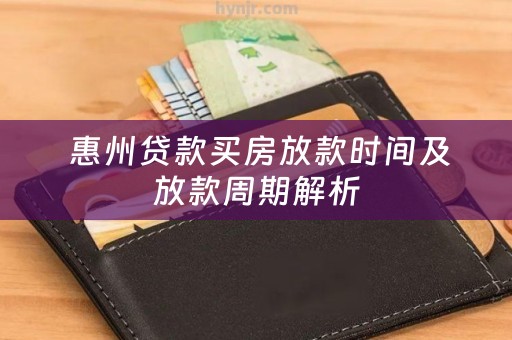  惠州贷款买房放款时间及放款周期解析