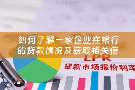  如何了解一家企业在银行的贷款情况及获取相关信息