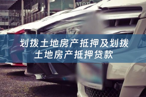  划拨土地房产抵押及划拨土地房产抵押贷款