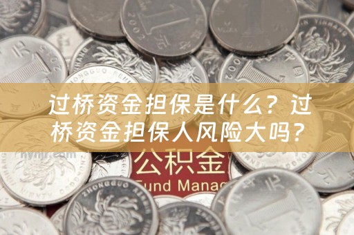  过桥资金担保是什么？过桥资金担保人风险大吗？