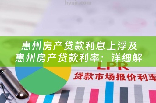  惠州房产贷款利息上浮及惠州房产贷款利率：详细解析和贷款小知识