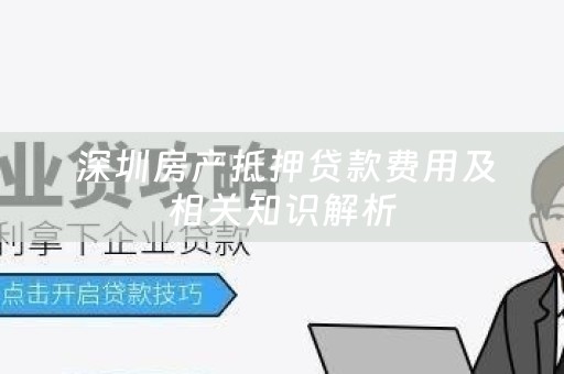  深圳房产抵押贷款费用及相关知识解析