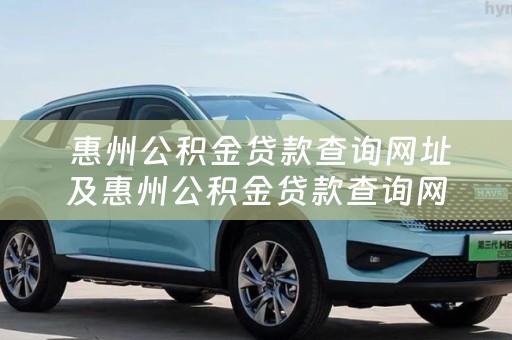  惠州公积金贷款查询网址及惠州公积金贷款查询网址是什么