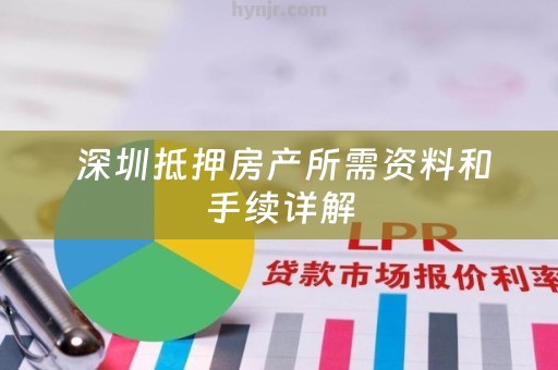  深圳抵押房产所需资料和手续详解