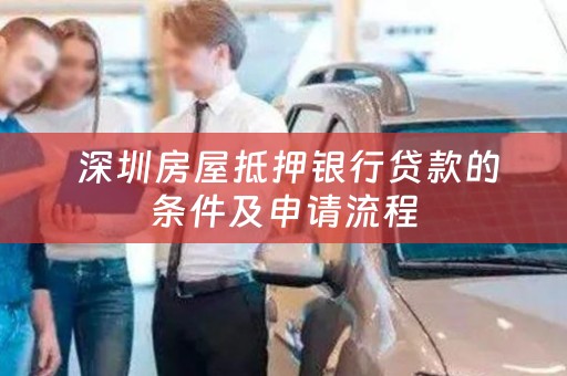  深圳房屋抵押银行贷款的条件及申请流程
