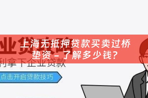  上海无抵押贷款买卖过桥垫资 - 了解多少钱？