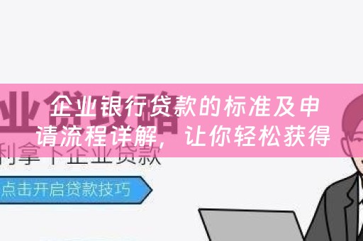  企业银行贷款的标准及申请流程详解，让你轻松获得资金支持