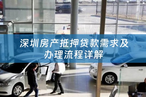  深圳房产抵押贷款需求及办理流程详解