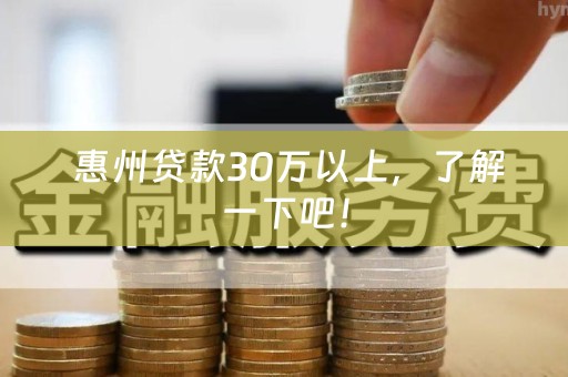  惠州贷款30万以上，了解一下吧！