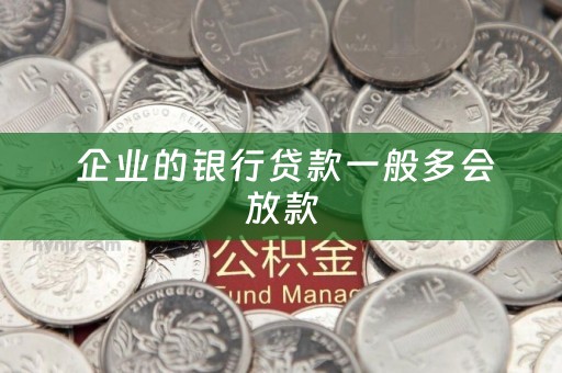  企业的银行贷款一般多会放款