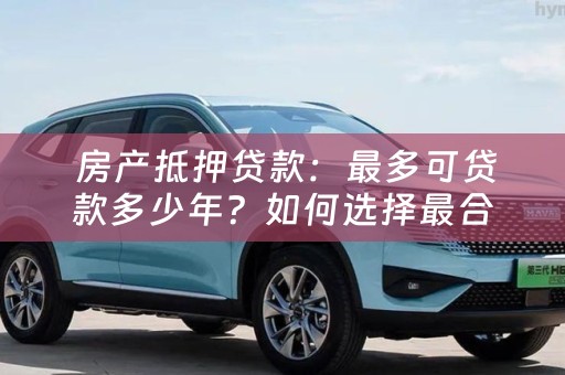  房产抵押贷款：最多可贷款多少年？如何选择最合适的贷款期限？