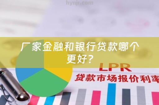 厂家金融和银行贷款哪个更好？